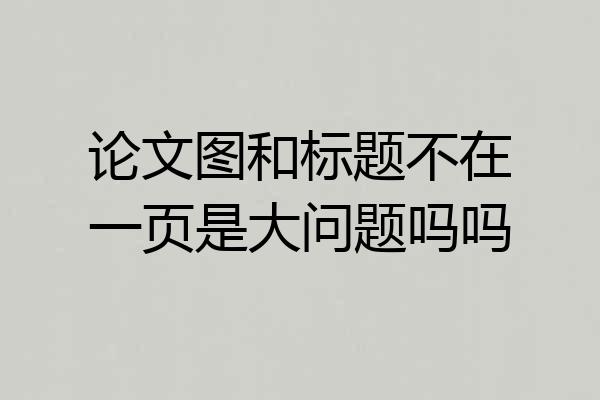 论文图和标题不在一页是大问题吗吗