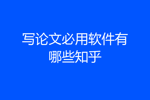 写论文必用软件有哪些知乎