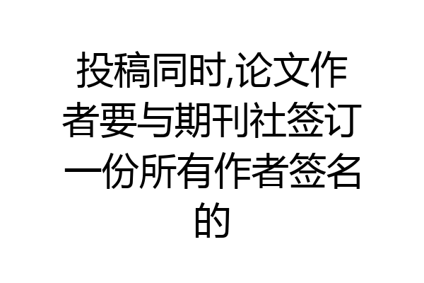 投稿同时,论文作者要与期刊社签订一份所有作者签名的