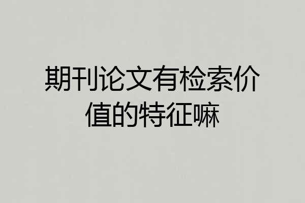 期刊论文有检索价值的特征嘛
