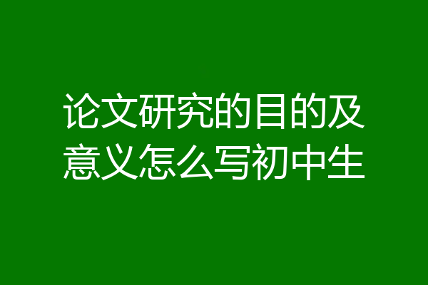 论文研究的目的及意义怎么写初中生