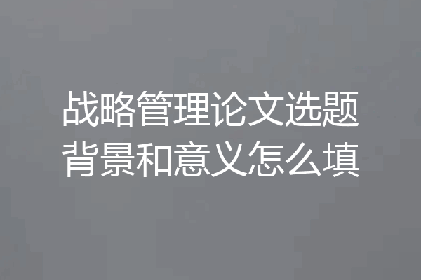 战略管理论文选题背景和意义怎么填