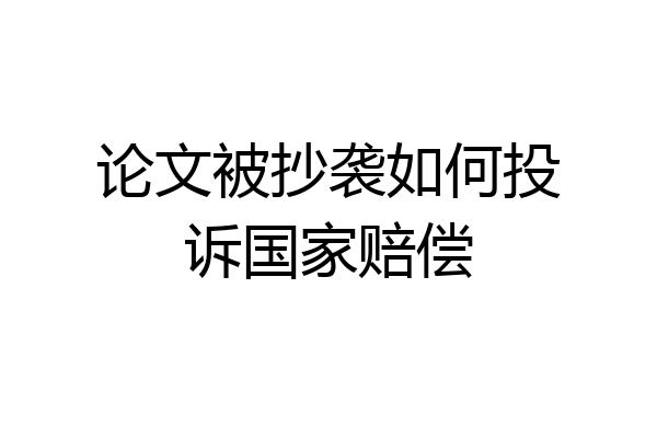 论文被抄袭如何投诉国家赔偿