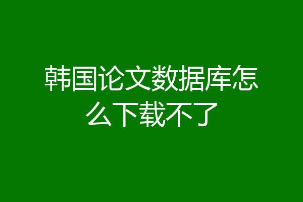 韩国论文数据库怎么下载不了