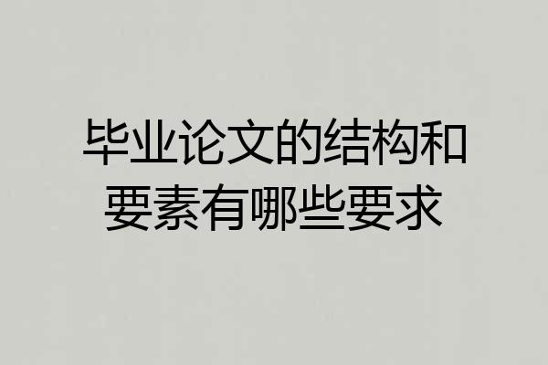 毕业论文的结构和要素有哪些要求