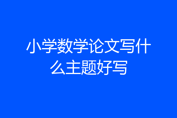 小学数学论文写什么主题好写