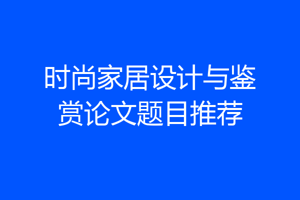 时尚家居设计与鉴赏论文题目推荐