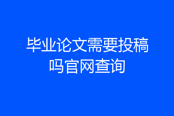 毕业论文需要投稿吗官网查询