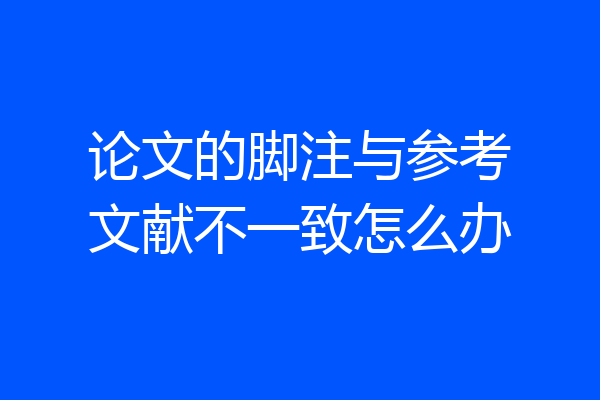 论文的脚注与参考文献不一致怎么办