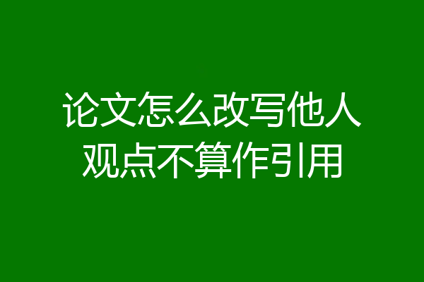 论文怎么改写他人观点不算作引用