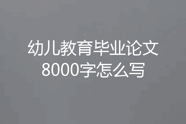 幼儿教育毕业论文8000字怎么写