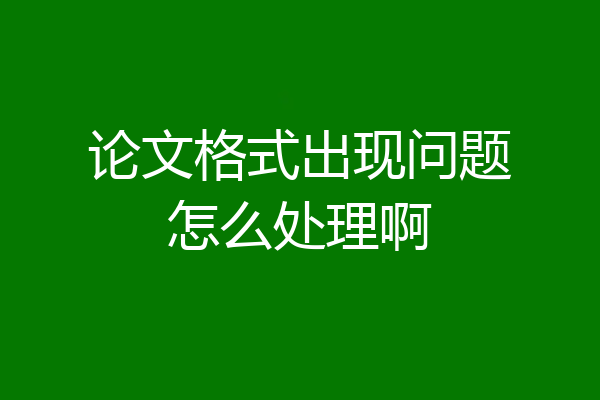 论文格式出现问题怎么处理啊