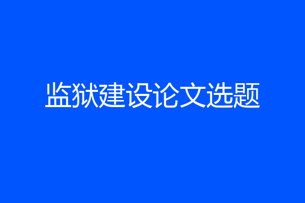 监狱建设论文选题