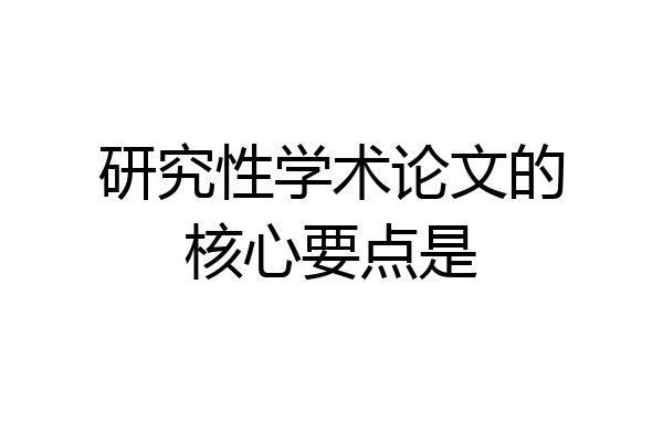 研究性学术论文的核心要点是