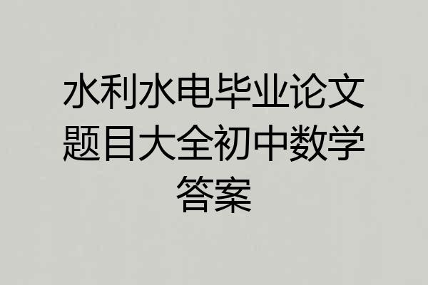 水利水电毕业论文题目大全初中数学答案