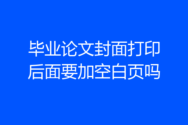毕业论文封面打印后面要加空白页吗