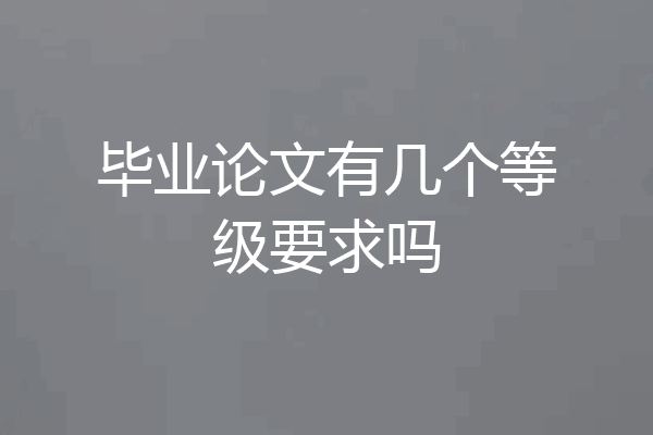 毕业论文有几个等级要求吗