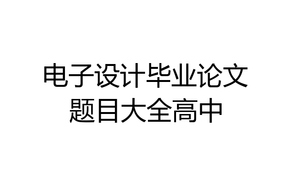 电子设计毕业论文题目大全高中