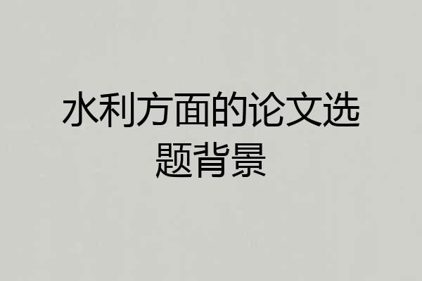 水利方面的论文选题背景