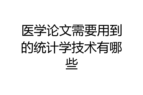 医学论文需要用到的统计学技术有哪些