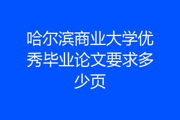 哈尔滨商业大学优秀毕业论文要求多少页
