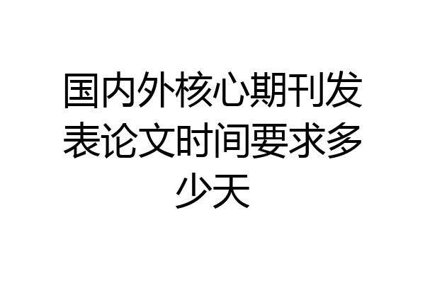 国内外核心期刊发表论文时间要求多少天