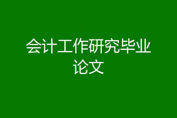 会计工作研究毕业论文