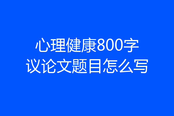 心理健康800字议论文题目怎么写