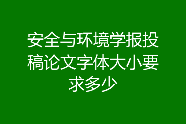 安全与环境学报投稿论文字体大小要求多少