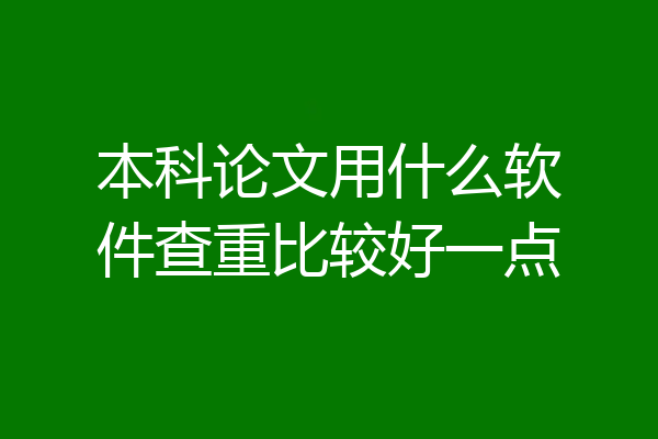 本科论文用什么软件查重比较好一点