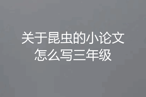 关于昆虫的小论文怎么写三年级