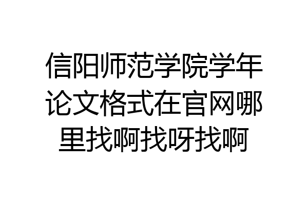 信阳师范学院学年论文格式在官网哪里找啊找呀找啊