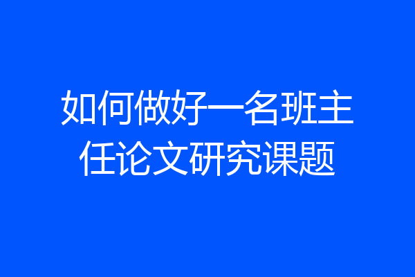 如何做好一名班主任论文研究课题