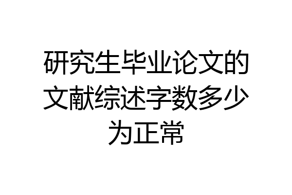 研究生毕业论文的文献综述字数多少为正常