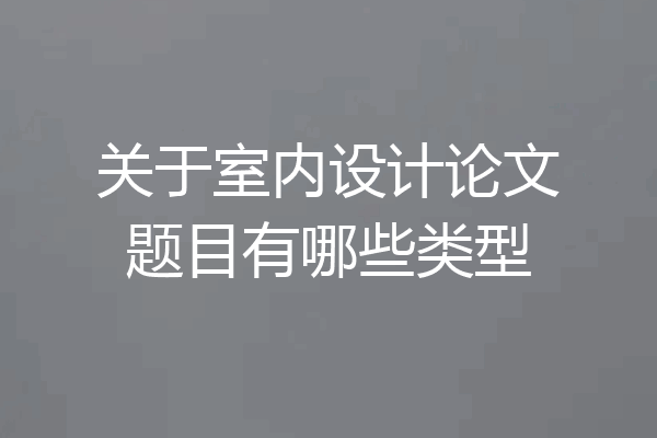 关于室内设计论文题目有哪些类型