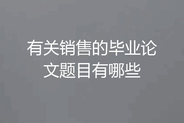有关销售的毕业论文题目有哪些