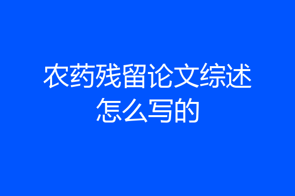 农药残留论文综述怎么写的
