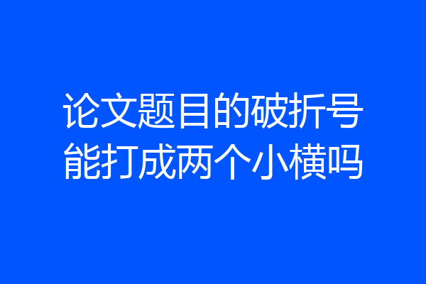 论文题目的破折号能打成两个小横吗