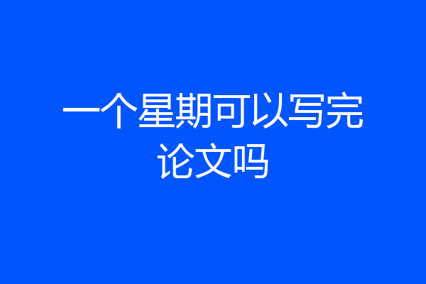 一个星期可以写完论文吗