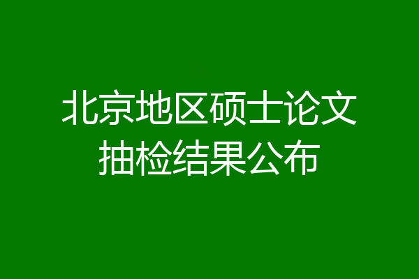 北京地区硕士论文抽检结果公布