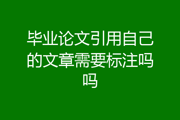 毕业论文引用自己的文章需要标注吗吗