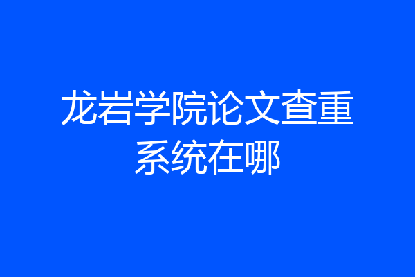 龙岩学院论文查重系统在哪