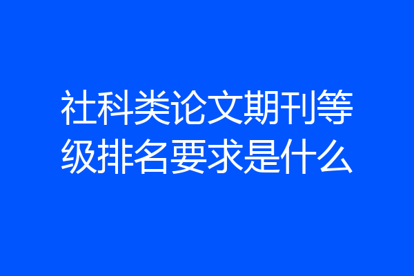 社科类论文期刊等级排名要求是什么