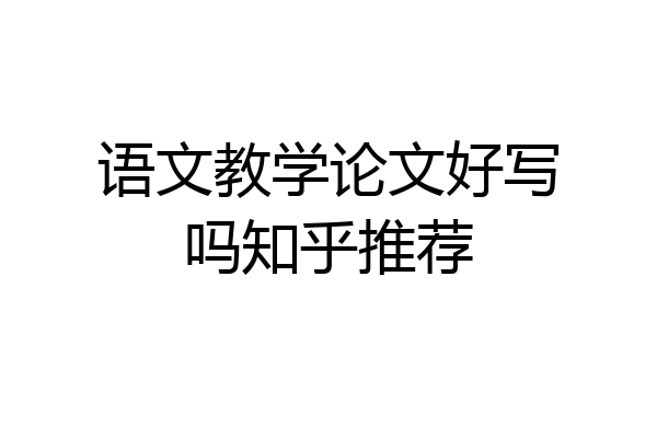 语文教学论文好写吗知乎推荐