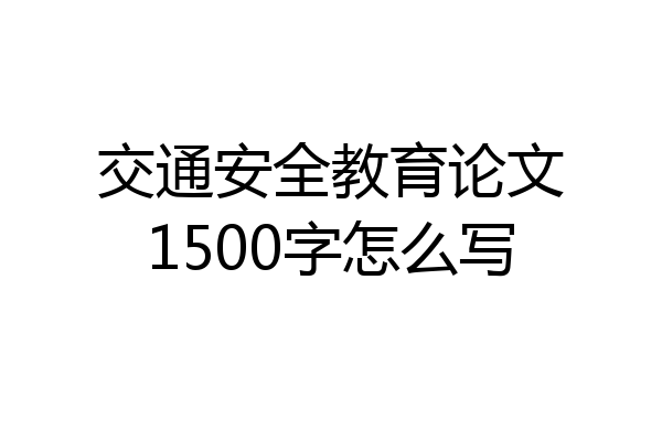 交通安全教育论文1500字怎么写