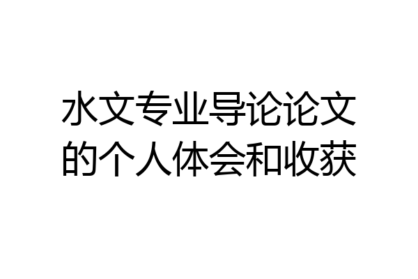 水文专业导论论文的个人体会和收获