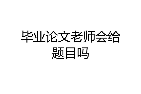 毕业论文老师会给题目吗