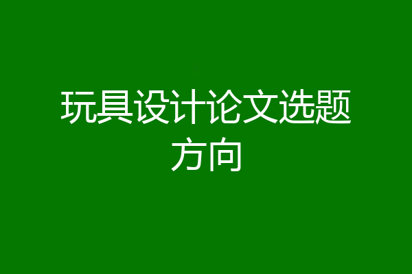 玩具设计论文选题方向