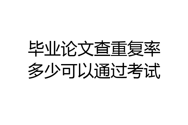 毕业论文查重复率多少可以通过考试