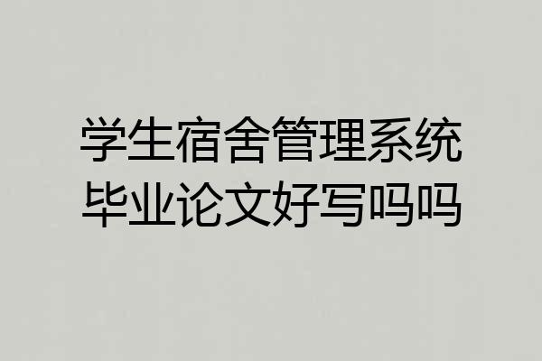 学生宿舍管理系统毕业论文好写吗吗